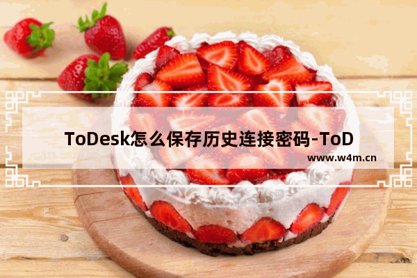 ToDesk怎么保存历史连接密码-ToDesk保存历史连接密码的方法