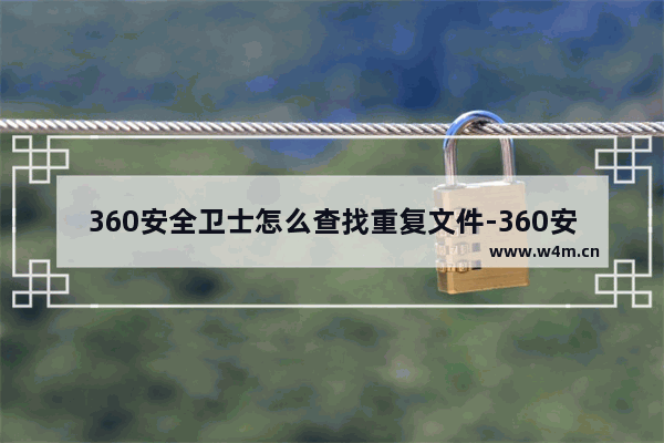 360安全卫士怎么查找重复文件-360安全卫士查找重复文件的方法