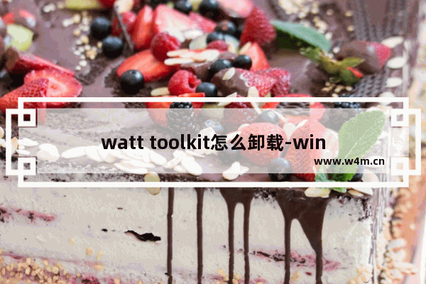 watt toolkit怎么卸载-windows系统卸载watt toolkit教程