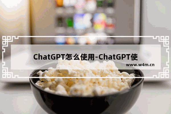 ChatGPT怎么使用-ChatGPT使用方法介绍