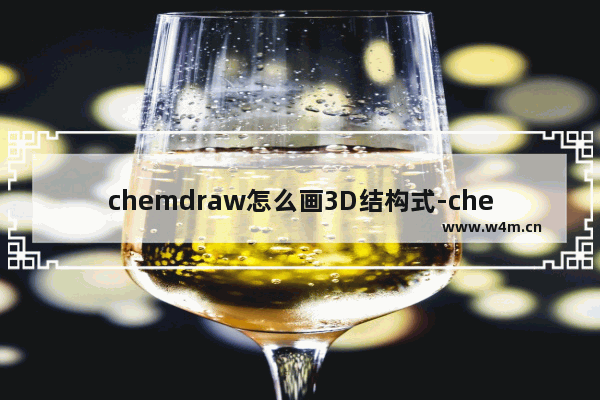 chemdraw怎么画3D结构式-chemdraw3D结构式绘制方法