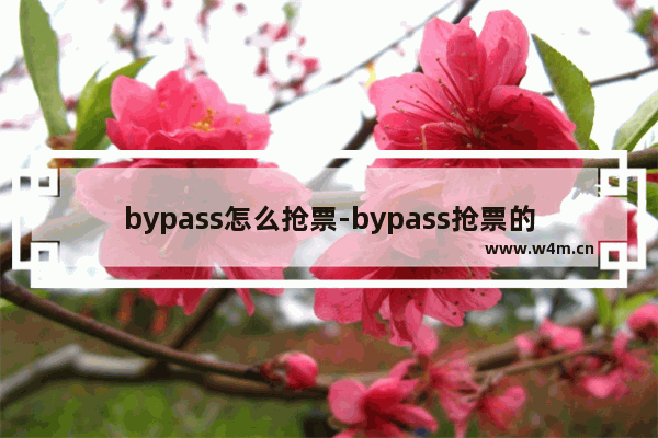 bypass怎么抢票-bypass抢票的方法教程