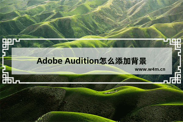 Adobe Audition怎么添加背景音乐-Adobe Audition添加背景音乐的方法教程