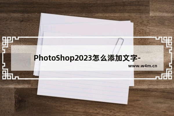 PhotoShop2023怎么添加文字-PhotoShop2023添加文字的方法教程