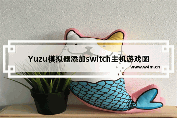 Yuzu模拟器添加switch主机游戏图解方法教程-yuzu模拟器怎么添加游戏