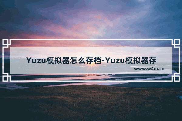 Yuzu模拟器怎么存档-Yuzu模拟器存档的的方法教程