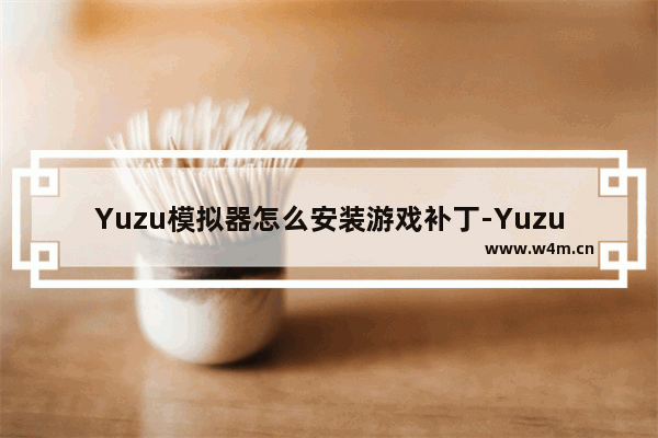 Yuzu模拟器怎么安装游戏补丁-Yuzu模拟器安装游戏补丁的方法教程