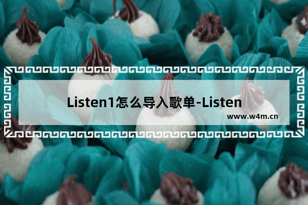 Listen1怎么导入歌单-Listen1导入歌单的方法教程