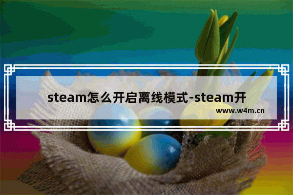 steam怎么开启离线模式-steam开启离线模式的方法教程