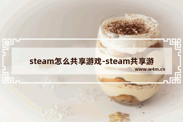 steam怎么共享游戏-steam共享游戏的方法教程