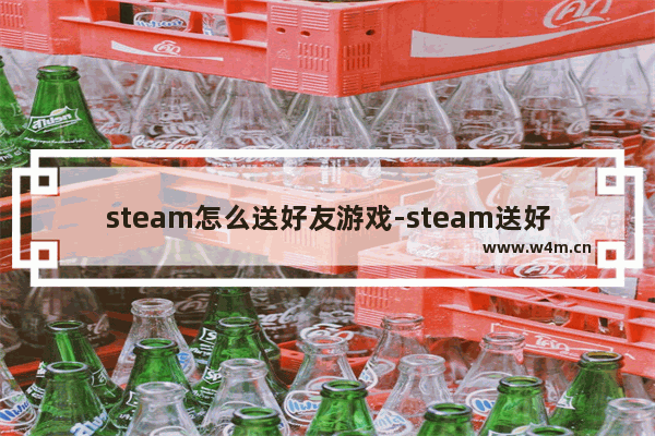 steam怎么送好友游戏-steam送好友游戏的方法教程