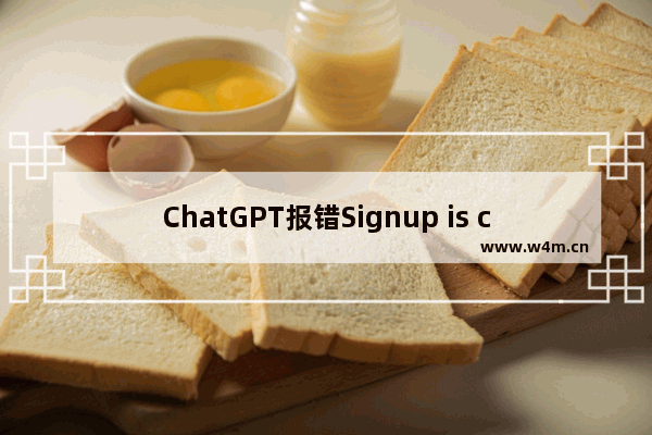 ChatGPT报错Signup is currently unavailable please try again later解决方法