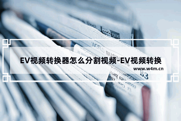 EV视频转换器怎么分割视频-EV视频转换器分割视频的方法教程