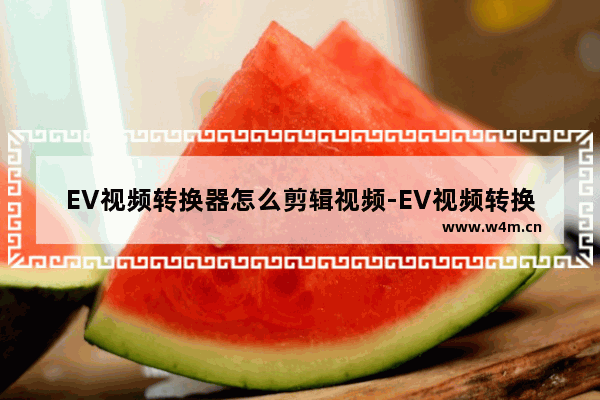 EV视频转换器怎么剪辑视频-EV视频转换器剪辑视频的方法教程