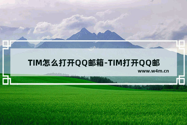 TIM怎么打开QQ邮箱-TIM打开QQ邮箱的方法教程