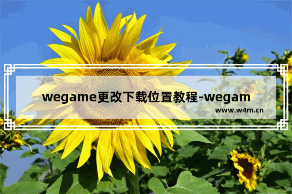 wegame更改下载位置教程-wegame怎么改变下载地址