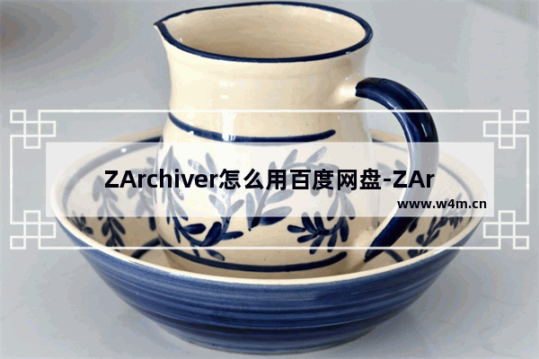 ZArchiver怎么用百度网盘-ZArchiver使用教程