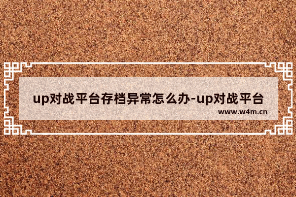 up对战平台存档异常怎么办-up对战平台存档异常解决方法