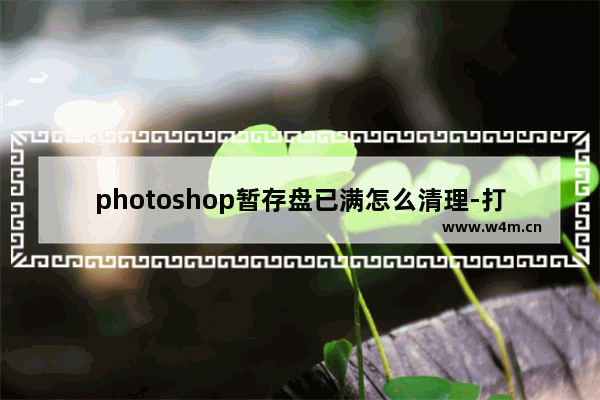 photoshop暂存盘已满怎么清理-打不开无法保存解决方法