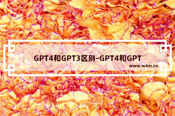 GPT4和GPT3区别-GPT4和GPT3有什么不同那个更好