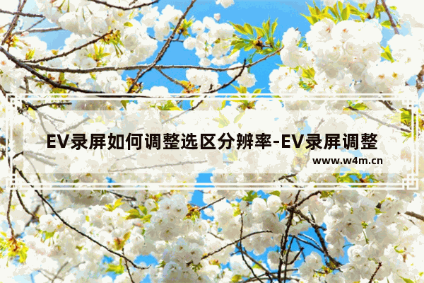 EV录屏如何调整选区分辨率-EV录屏调整选区分辨率方法