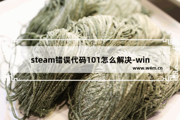 steam错误代码101怎么解决-win10 steam错误代码-101解决方法