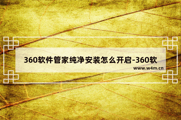 360软件管家纯净安装怎么开启-360软件管家开启纯净安装方法