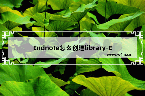 Endnote怎么创建library-Endnote创建library方法教程