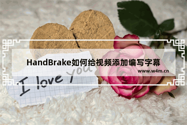 HandBrake如何给视频添加编写字幕-HandBrake给视频添加编写字幕的方法教程