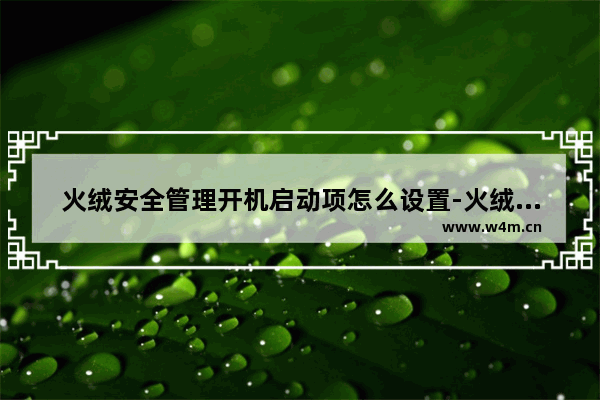 火绒安全管理开机启动项怎么设置-火绒安全设置启动项管理的方法