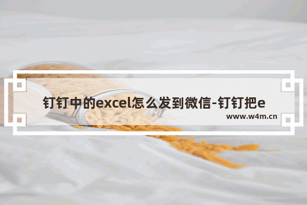 钉钉中的excel怎么发到微信-钉钉把excel的数据用图片方式发送出去