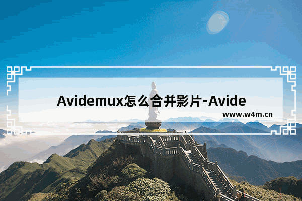 Avidemux怎么合并影片-Avidemux合并影片的方法教程