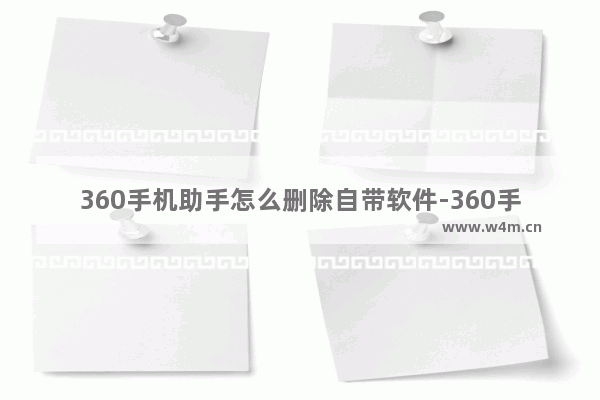 360手机助手怎么删除自带软件-360手机助手删除自带软件的方法教程