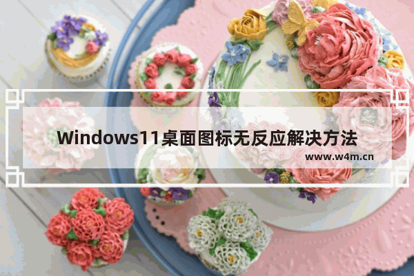 Windows11桌面图标无反应解决方法