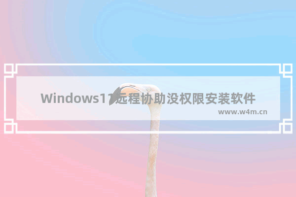 Windows11远程协助没权限安装软件解决教程