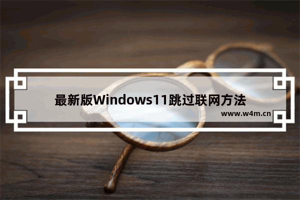 最新版Windows11跳过联网方法