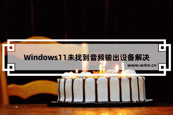 Windows11未找到音频输出设备解决方法