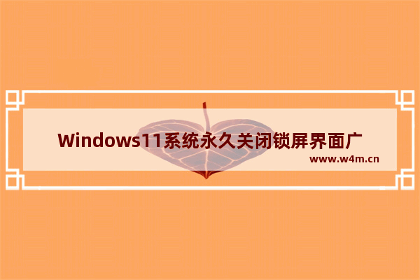 Windows11系统永久关闭锁屏界面广告方法