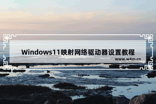 Windows11映射网络驱动器设置教程