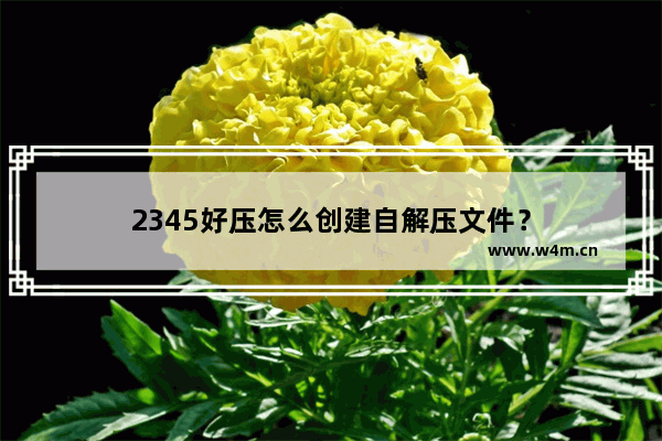 2345好压怎么创建自解压文件？