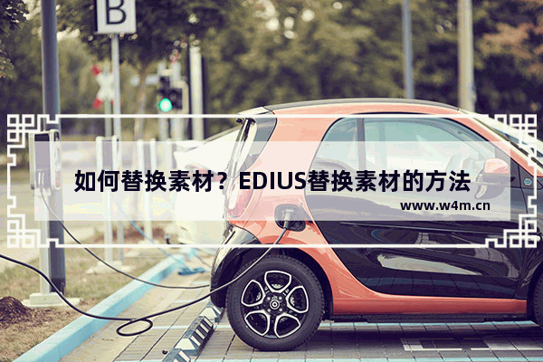 如何替换素材？EDIUS替换素材的方法