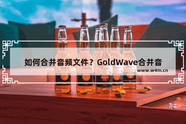 如何合并音频文件？GoldWave合并音频文件的方法