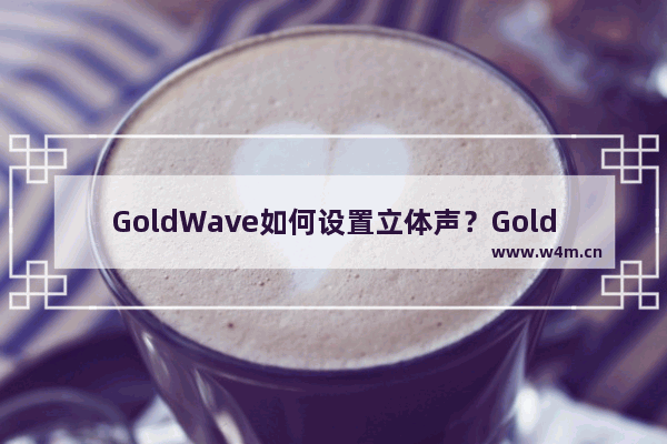 GoldWave如何设置立体声？GoldWave设置立体声的方法