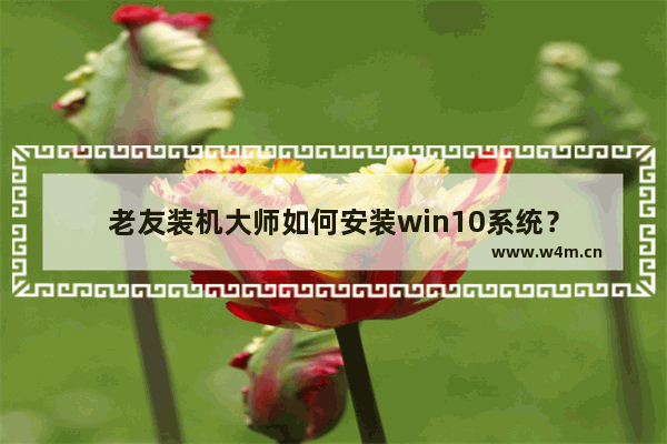 老友装机大师如何安装win10系统？