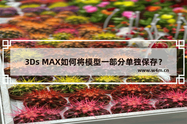 3Ds MAX如何将模型一部分单独保存？