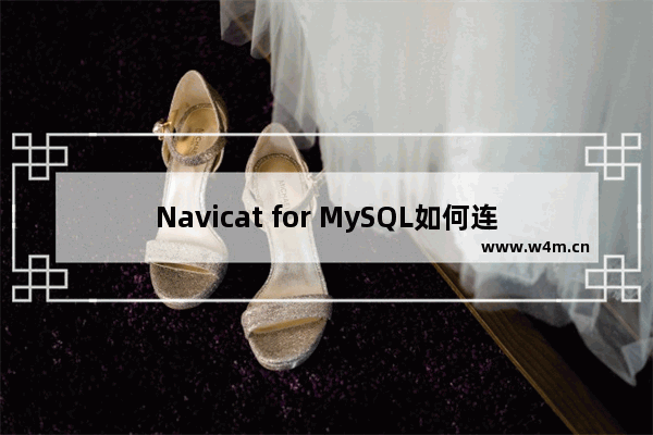 Navicat for MySQL如何连接数据库？