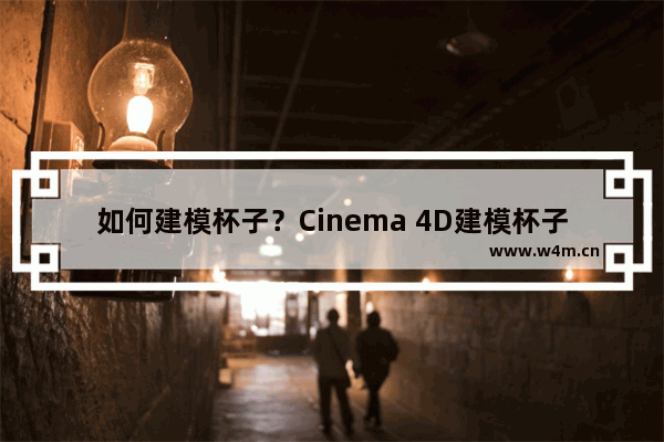 如何建模杯子？Cinema 4D建模杯子的方法