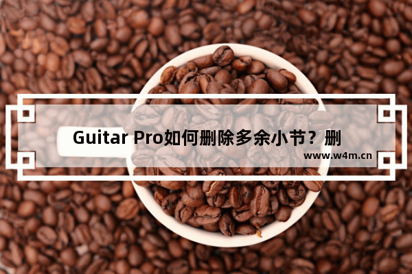 Guitar Pro如何删除多余小节？删除小节的方法