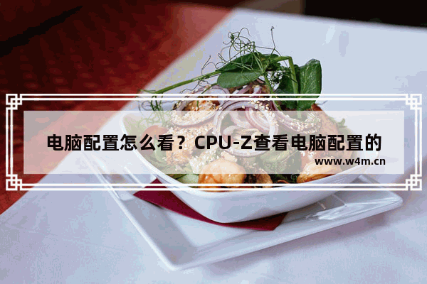 电脑配置怎么看？CPU-Z查看电脑配置的方法