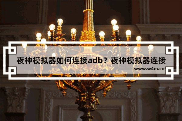 夜神模拟器如何连接adb？夜神模拟器连接adb的技巧